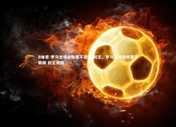 B体育-罗马主场击败那不勒斯 封王，罗马主场击败那不勒斯 封王视频