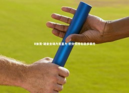 B体育-建业主场力克富力 积分榜排名稳步攀升