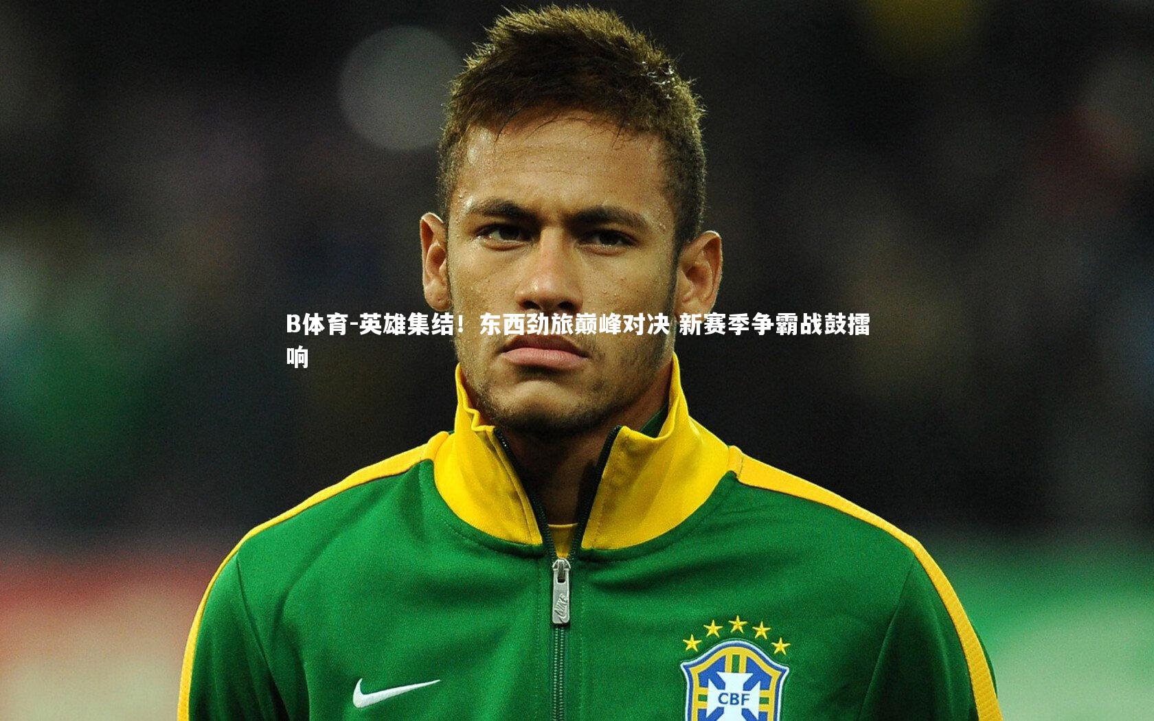 英雄集结！东西劲旅巅峰对决 新赛季争霸战鼓擂响