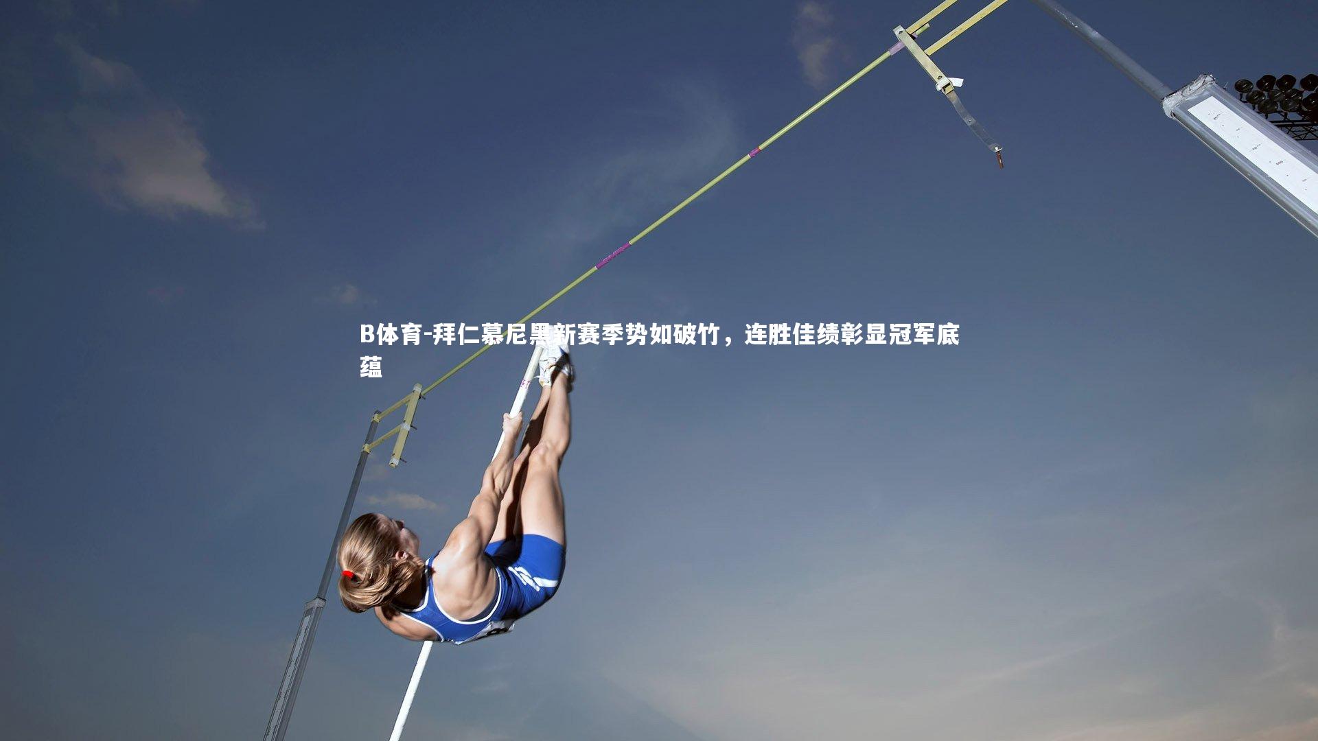 拜仁慕尼黑新赛季势如破竹，连胜佳绩彰显冠军底蕴