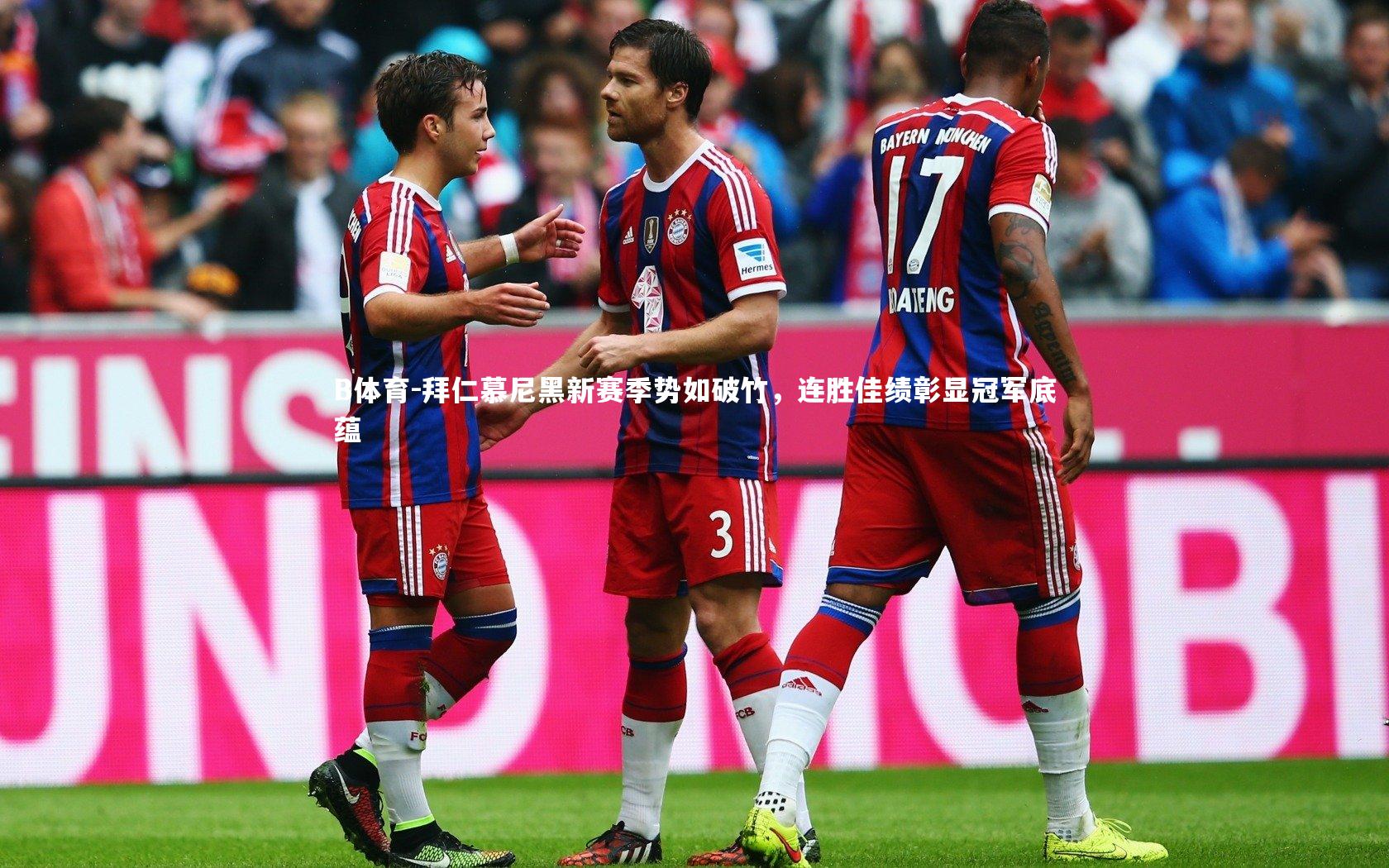 拜仁慕尼黑新赛季势如破竹，连胜佳绩彰显冠军底蕴