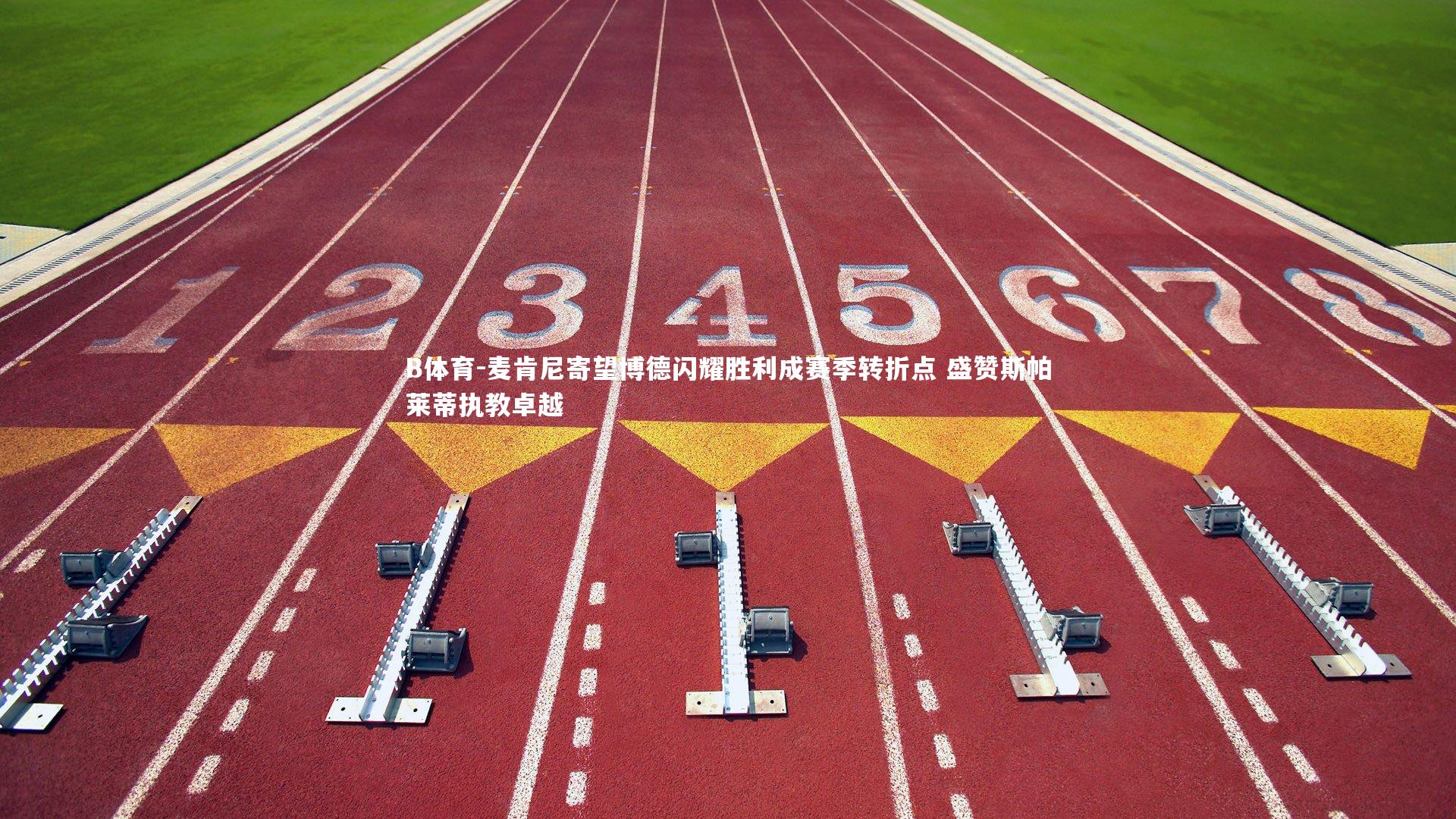 麦肯尼寄望博德闪耀胜利成赛季转折点 盛赞斯帕莱蒂执教卓越